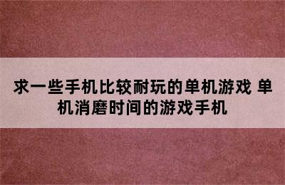 求一些手机比较耐玩的单机游戏 单机消磨时间的游戏手机